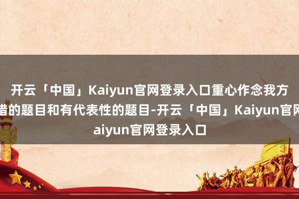 开云「中国」Kaiyun官网登录入口重心作念我方之前作念错的题目和有代表性的题目-开云「中国」Kaiyun官网登录入口