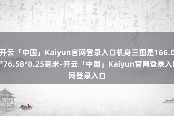 开云「中国」Kaiyun官网登录入口机身三围是166.05*76.58*8.25毫米-开云「中国」Kaiyun官网登录入口