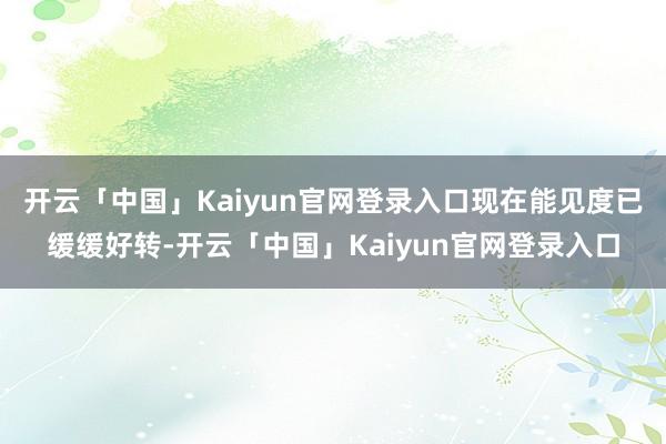 开云「中国」Kaiyun官网登录入口现在能见度已缓缓好转-开云「中国」Kaiyun官网登录入口