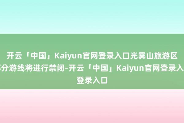 开云「中国」Kaiyun官网登录入口光雾山旅游区部分游线将进行禁闭-开云「中国」Kaiyun官网登录入口