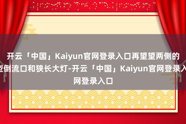 开云「中国」Kaiyun官网登录入口再望望两侧的C型倒流口和狭长大灯-开云「中国」Kaiyun官网登录入口