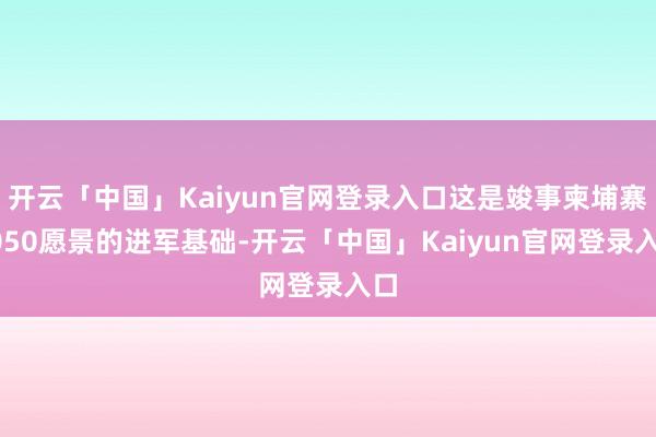 开云「中国」Kaiyun官网登录入口这是竣事柬埔寨2050愿景的进军基础-开云「中国」Kaiyun官网登录入口