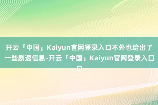 开云「中国」Kaiyun官网登录入口不外也给出了一些剧透信息-开云「中国」Kaiyun官网登录入口
