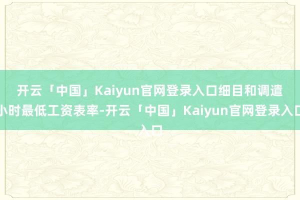 开云「中国」Kaiyun官网登录入口　　细目和调遣小时最低工资表率-开云「中国」Kaiyun官网登录入口