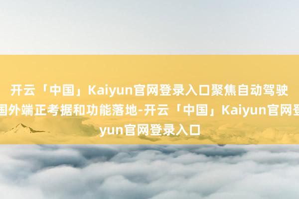 开云「中国」Kaiyun官网登录入口聚焦自动驾驶功能的国外端正考据和功能落地-开云「中国」Kaiyun官网登录入口