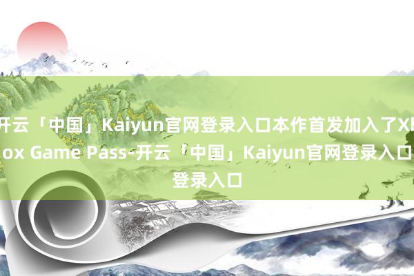 开云「中国」Kaiyun官网登录入口本作首发加入了Xbox Game Pass-开云「中国」Kaiyun官网登录入口