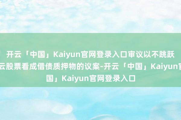开云「中国」Kaiyun官网登录入口审议以不跳跃60亿元万物云股票看成借债质押物的议案-开云「中国」Kaiyun官网登录入口