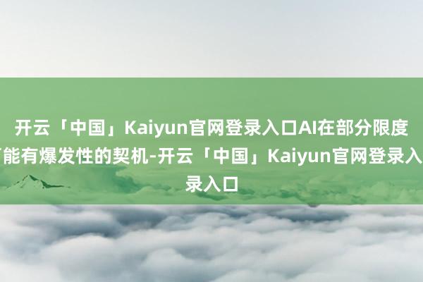 开云「中国」Kaiyun官网登录入口AI在部分限度可能有爆发性的契机-开云「中国」Kaiyun官网登录入口