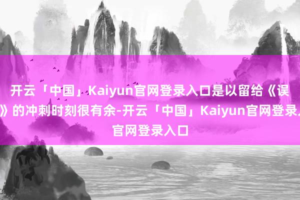 开云「中国」Kaiyun官网登录入口是以留给《误杀3》的冲刺时刻很有余-开云「中国」Kaiyun官网登录入口
