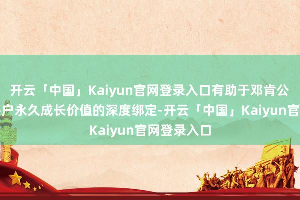 开云「中国」Kaiyun官网登录入口有助于邓肯公司与高端客户永久成长价值的深度绑定-开云「中国」Kaiyun官网登录入口