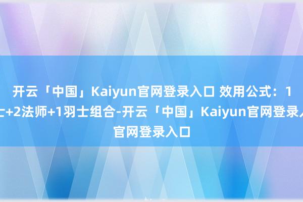 开云「中国」Kaiyun官网登录入口 效用公式:1战士+2法师+1羽士组合-开云「中国」Kaiyun官网登录入口