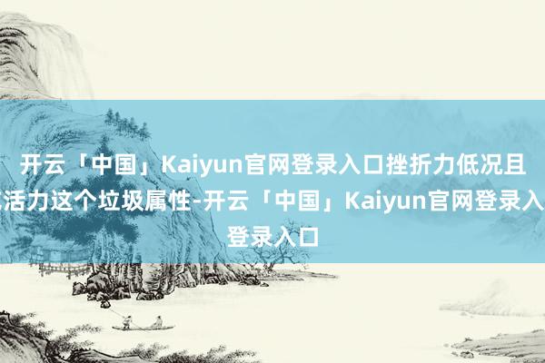 开云「中国」Kaiyun官网登录入口挫折力低况且吃活力这个垃圾属性-开云「中国」Kaiyun官网登录入口