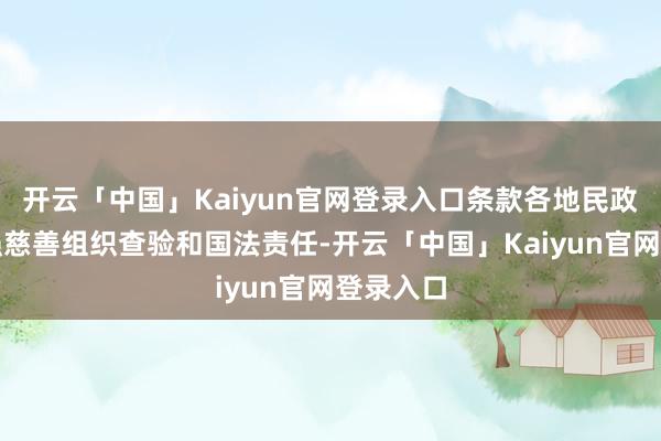 开云「中国」Kaiyun官网登录入口条款各地民政部门加强慈善组织查验和国法责任-开云「中国」Kaiyun官网登录入口