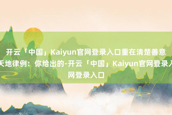 开云「中国」Kaiyun官网登录入口重在清楚善意)天地律例:你给出的-开云「中国」Kaiyun官网登录入口