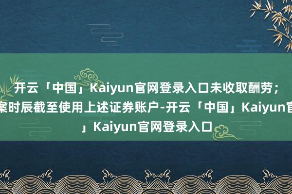 开云「中国」Kaiyun官网登录入口未收取酬劳；陈明自认涉案时辰截至使用上述证券账户-开云「中国」Kaiyun官网登录入口
