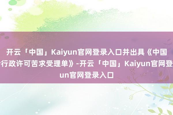 开云「中国」Kaiyun官网登录入口并出具《中国证监会行政许可苦求受理单》-开云「中国」Kaiyun官网登录入口