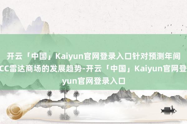 开云「中国」Kaiyun官网登录入口针对预测年间汽车ACC雷达商场的发展趋势-开云「中国」Kaiyun官网登录入口