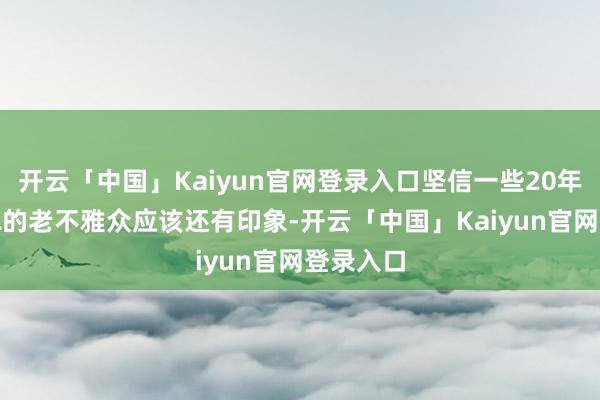 开云「中国」Kaiyun官网登录入口坚信一些20年温和KPL的老不雅众应该还有印象-开云「中国」Kaiyun官网登录入口