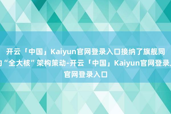开云「中国」Kaiyun官网登录入口接纳了旗舰同级的“全大核”架构策动-开云「中国」Kaiyun官网登录入口