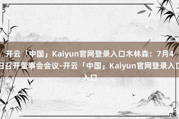 开云「中国」Kaiyun官网登录入口木林森：7月4日召开董事会会议-开云「中国」Kaiyun官网登录入口