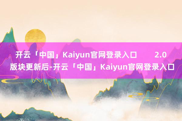 开云「中国」Kaiyun官网登录入口 2.0 版块更新后-开云「中国」Kaiyun官网登录入口