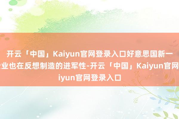 开云「中国」Kaiyun官网登录入口好意思国新一代科技企业也在反想制造的进军性-开云「中国」Kaiyun官网登录入口