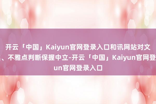 开云「中国」Kaiyun官网登录入口和讯网站对文中叙述、不雅点判断保握中立-开云「中国」Kaiyun官网登录入口