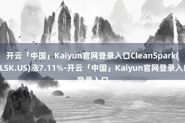 开云「中国」Kaiyun官网登录入口CleanSpark(CLSK.US)涨7.11%-开云「中国」Kaiyun官网登录入口