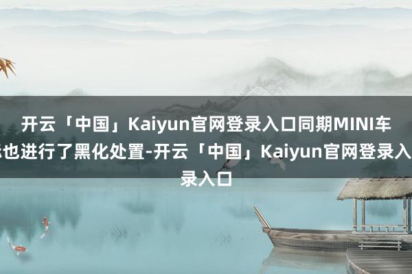 开云「中国」Kaiyun官网登录入口同期MINI车标也进行了黑化处置-开云「中国」Kaiyun官网登录入口