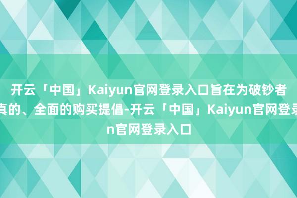 开云「中国」Kaiyun官网登录入口旨在为破钞者提供真的、全面的购买提倡-开云「中国」Kaiyun官网登录入口