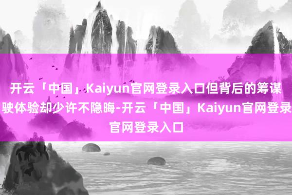 开云「中国」Kaiyun官网登录入口但背后的筹谋和驾驶体验却少许不隐晦-开云「中国」Kaiyun官网登录入口
