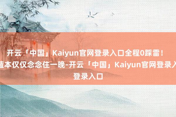开云「中国」Kaiyun官网登录入口全程0踩雷！ “蓝本仅仅念念住一晚-开云「中国」Kaiyun官网登录入口