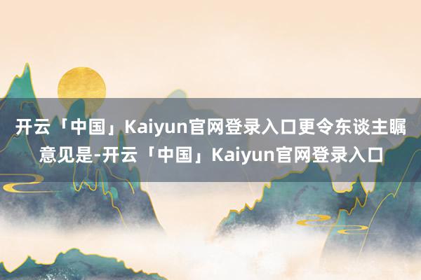 开云「中国」Kaiyun官网登录入口　　更令东谈主瞩意见是-开云「中国」Kaiyun官网登录入口