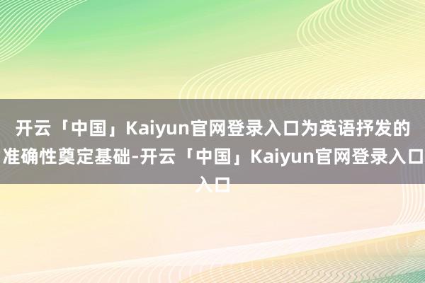 开云「中国」Kaiyun官网登录入口为英语抒发的准确性奠定基础-开云「中国」Kaiyun官网登录入口