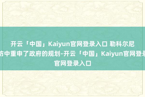 开云「中国」Kaiyun官网登录入口 　　勒科尔尼在采访中重申了政府的规划-开云「中国」Kaiyun官网登录入口