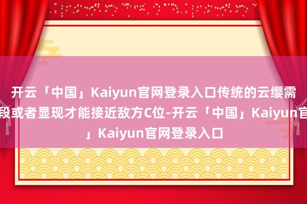 开云「中国」Kaiyun官网登录入口传统的云缨需要依靠一手段或者显现才能接近敌方C位-开云「中国」Kaiyun官网登录入口