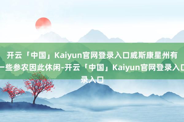 开云「中国」Kaiyun官网登录入口威斯康星州有一些参农因此休闲-开云「中国」Kaiyun官网登录入口