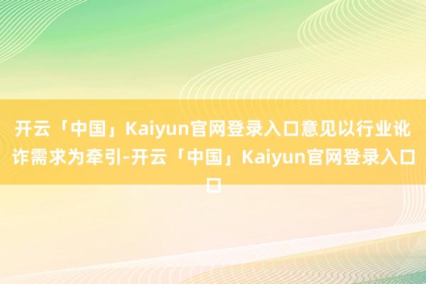 开云「中国」Kaiyun官网登录入口意见以行业讹诈需求为牵引-开云「中国」Kaiyun官网登录入口