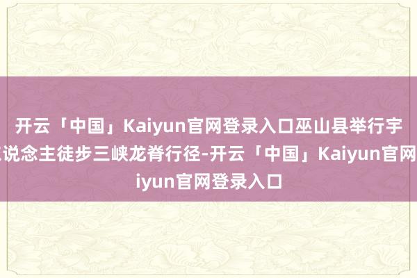 开云「中国」Kaiyun官网登录入口巫山县举行宇树机器东说念主徒步三峡龙脊行径-开云「中国」Kaiyun官网登录入口