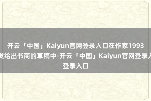 开云「中国」Kaiyun官网登录入口在作家1993年发给出书商的草稿中-开云「中国」Kaiyun官网登录入口