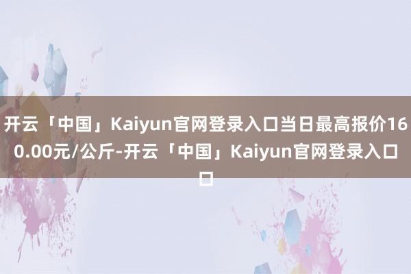 开云「中国」Kaiyun官网登录入口当日最高报价160.00元/公斤-开云「中国」Kaiyun官网登录入口