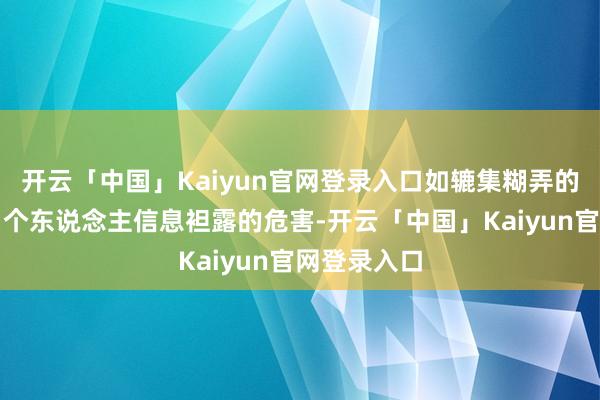 开云「中国」Kaiyun官网登录入口如辘集糊弄的常见套路、个东说念主信息袒露的危害-开云「中国」Kaiyun官网登录入口