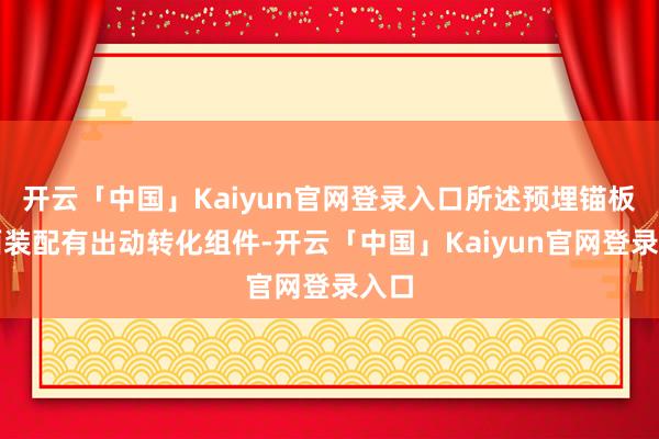开云「中国」Kaiyun官网登录入口所述预埋锚板里面装配有出动转化组件-开云「中国」Kaiyun官网登录入口