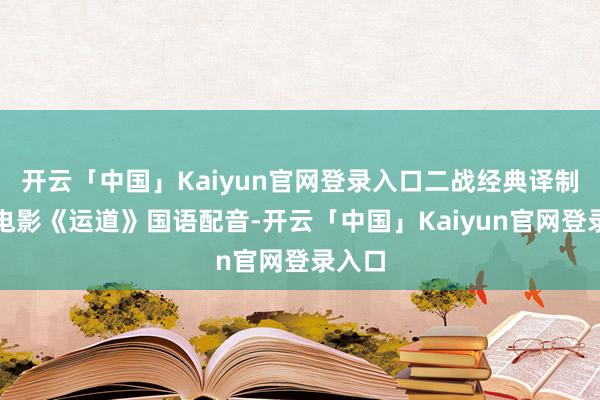 开云「中国」Kaiyun官网登录入口二战经典译制片老电影《运道》国语配音-开云「中国」Kaiyun官网登录入口