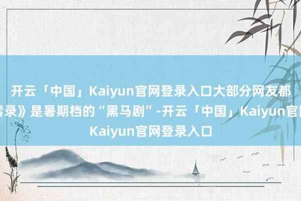 开云「中国」Kaiyun官网登录入口大部分网友都以为《朝雪录》是暑期档的“黑马剧”-开云「中国」Kaiyun官网登录入口
