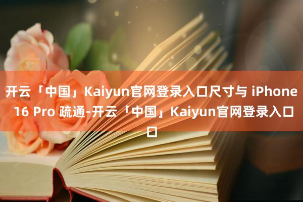 开云「中国」Kaiyun官网登录入口尺寸与 iPhone 16 Pro 疏通-开云「中国」Kaiyun官网登录入口
