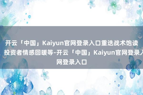 开云「中国」Kaiyun官网登录入口重迭战术饱读舞、投资者情感回暖等-开云「中国」Kaiyun官网登录入口