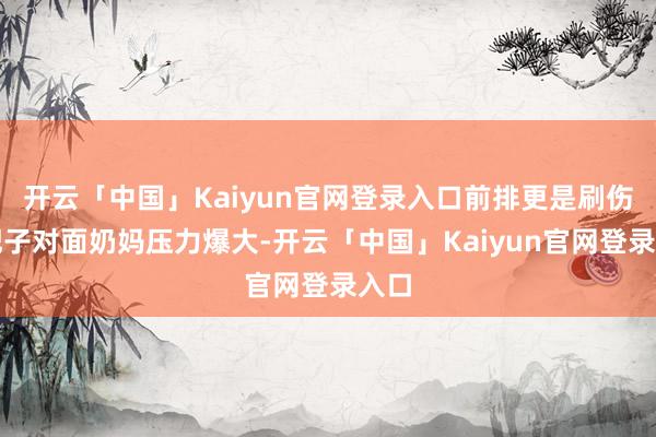 开云「中国」Kaiyun官网登录入口前排更是刷伤害靶子对面奶妈压力爆大-开云「中国」Kaiyun官网登录入口