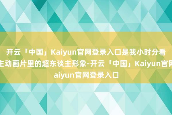 开云「中国」Kaiyun官网登录入口是我小时分看的超东谈主动画片里的超东谈主形象-开云「中国」Kaiyun官网登录入口