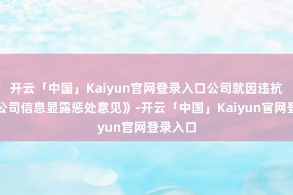开云「中国」Kaiyun官网登录入口公司就因违抗《上市公司信息显露惩处意见》-开云「中国」Kaiyun官网登录入口